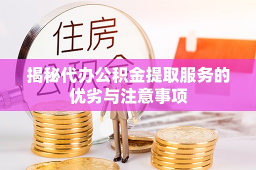 嘉黎揭秘代办公积金提取服务的优劣与注意事项