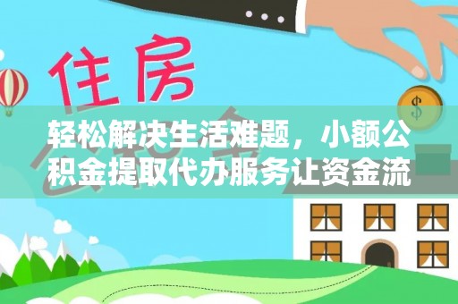 嘉黎轻松解决生活难题，小额公积金提取代办服务让资金流动更便捷