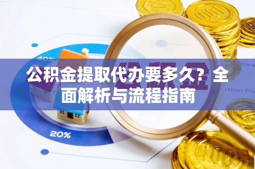 嘉黎公积金提取代办要多久？全面解析与流程指南
