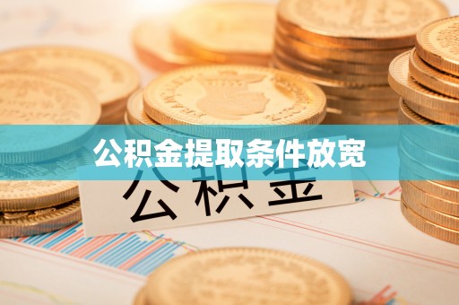 嘉黎公积金提取条件放宽