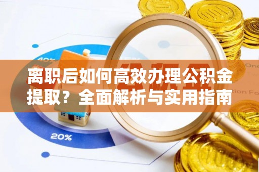 嘉黎离职后如何高效办理公积金提取？全面解析与实用指南