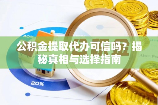 嘉黎公积金提取代办可信吗？揭秘真相与选择指南