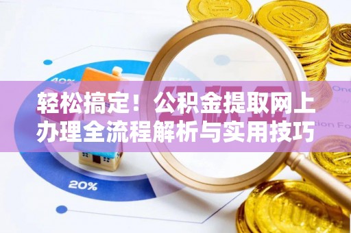 嘉黎轻松搞定！公积金提取网上办理全流程解析与实用技巧