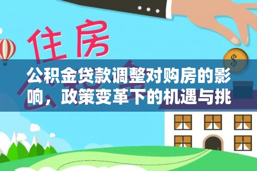 嘉黎公积金贷款调整对购房的影响，政策变革下的机遇与挑战