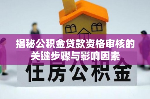 嘉黎揭秘公积金贷款资格审核的关键步骤与影响因素
