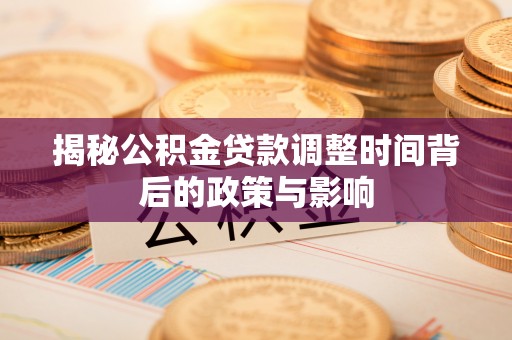 嘉黎揭秘公积金贷款调整时间背后的政策与影响