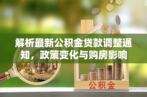 嘉黎解析最新公积金贷款调整通知，政策变化与购房影响