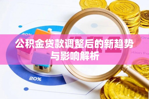 嘉黎公积金贷款调整后的新趋势与影响解析