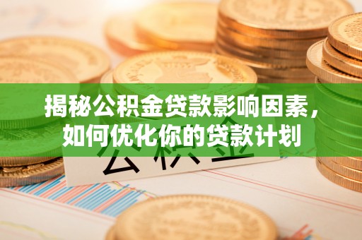 嘉黎揭秘公积金贷款影响因素，如何优化你的贷款计划