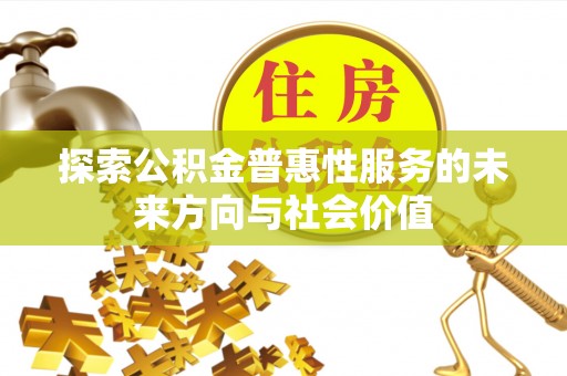 嘉黎探索公积金普惠性服务的未来方向与社会价值