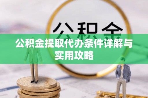 嘉黎公积金提取代办条件详解与实用攻略