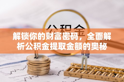 嘉黎解锁你的财富密码，全面解析公积金提取金额的奥秘