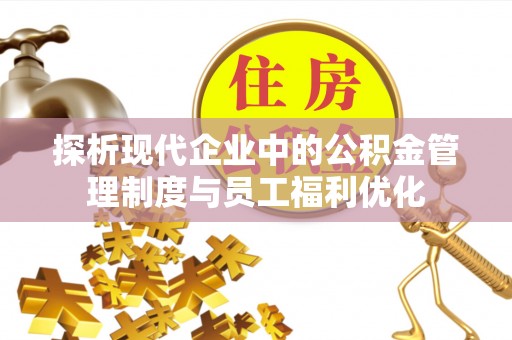 嘉黎探析现代企业中的公积金管理制度与员工福利优化