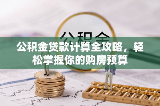 嘉黎公积金贷款计算全攻略，轻松掌握你的购房预算