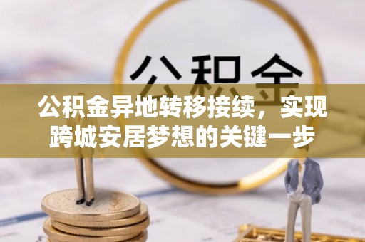 嘉黎公积金异地转移接续，实现跨城安居梦想的关键一步