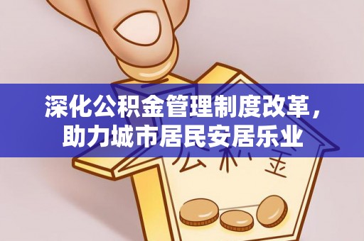 嘉黎深化公积金管理制度改革，助力城市居民安居乐业
