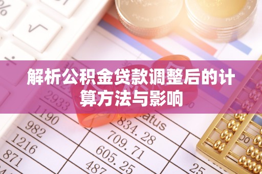 嘉黎解析公积金贷款调整后的计算方法与影响