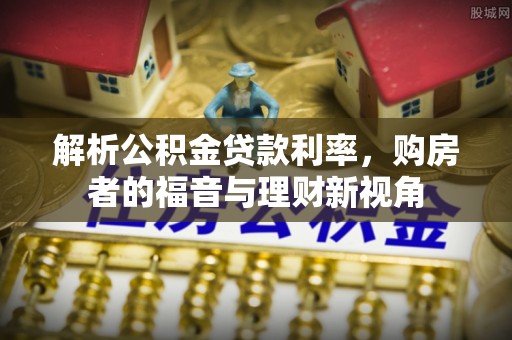 嘉黎解析公积金贷款利率，购房者的福音与理财新视角