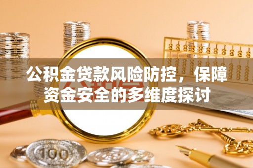 嘉黎公积金贷款风险防控，保障资金安全的多维度探讨