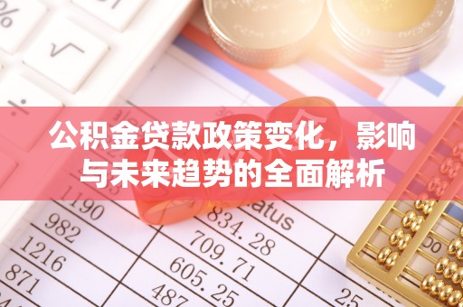 嘉黎公积金贷款政策变化，影响与未来趋势的全面解析