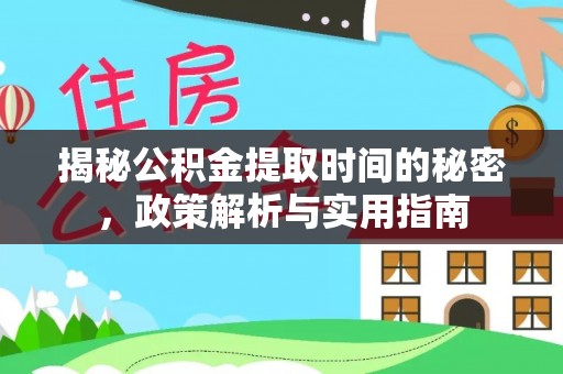 嘉黎揭秘公积金提取时间的秘密，政策解析与实用指南