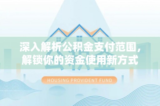 嘉黎深入解析公积金支付范围，解锁你的资金使用新方式
