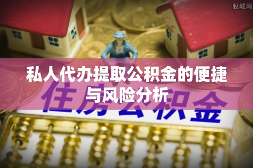 嘉黎私人代办提取公积金的便捷与风险分析