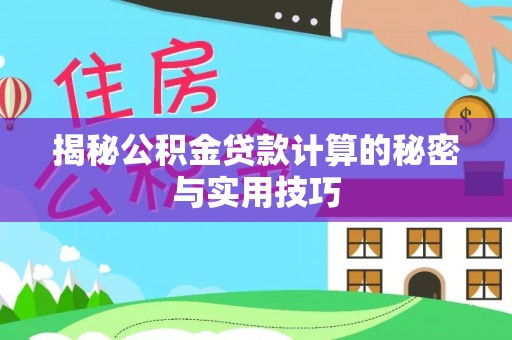 嘉黎揭秘公积金贷款计算的秘密与实用技巧