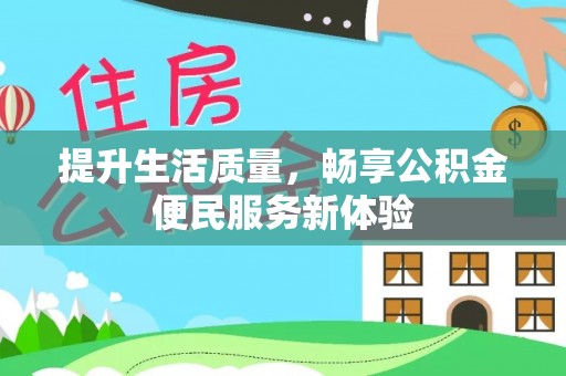 嘉黎提升生活质量，畅享公积金便民服务新体验
