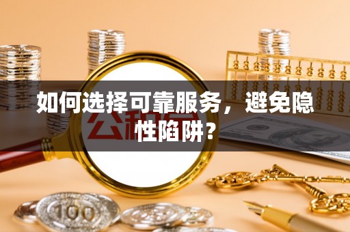 嘉黎如何选择可靠服务，避免隐性陷阱？