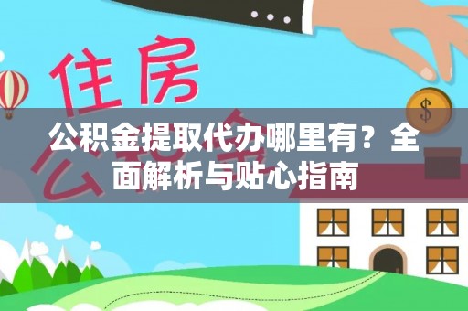 嘉黎公积金提取代办哪里有？全面解析与贴心指南