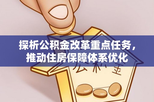 嘉黎探析公积金改革重点任务，推动住房保障体系优化