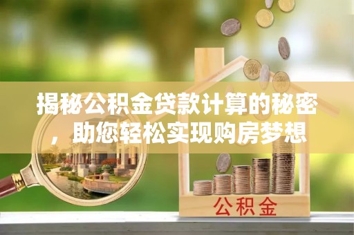 嘉黎揭秘公积金贷款计算的秘密，助您轻松实现购房梦想