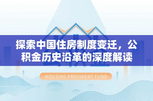 嘉黎探索中国住房制度变迁，公积金历史沿革的深度解读