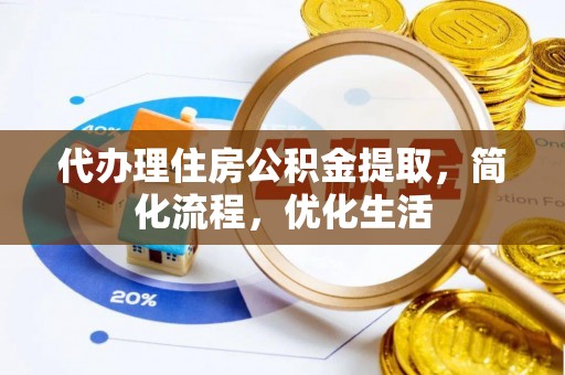 嘉黎代办理住房公积金提取，简化流程，优化生活