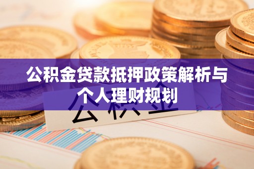 嘉黎公积金贷款抵押政策解析与个人理财规划