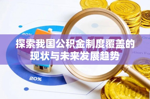 嘉黎探索我国公积金制度覆盖的现状与未来发展趋势