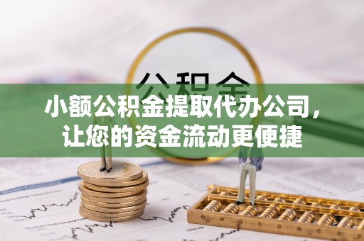 嘉黎小额公积金提取代办公司，让您的资金流动更便捷