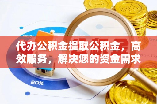 嘉黎代办公积金提取公积金，高效服务，解决您的资金需求