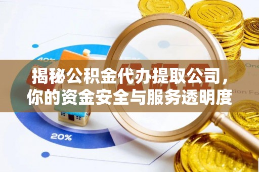 嘉黎揭秘公积金代办提取公司，你的资金安全与服务透明度全解析