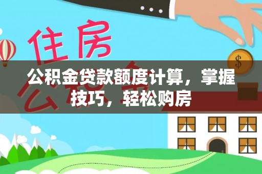 嘉黎公积金贷款额度计算，掌握技巧，轻松购房
