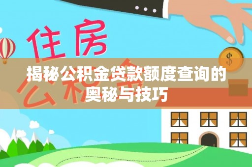 嘉黎揭秘公积金贷款额度查询的奥秘与技巧