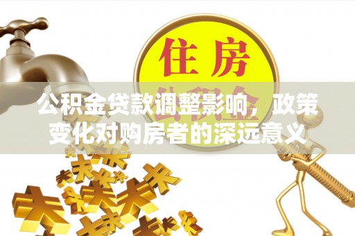 嘉黎公积金贷款调整影响，政策变化对购房者的深远意义