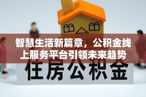 嘉黎智慧生活新篇章，公积金线上服务平台引领未来趋势