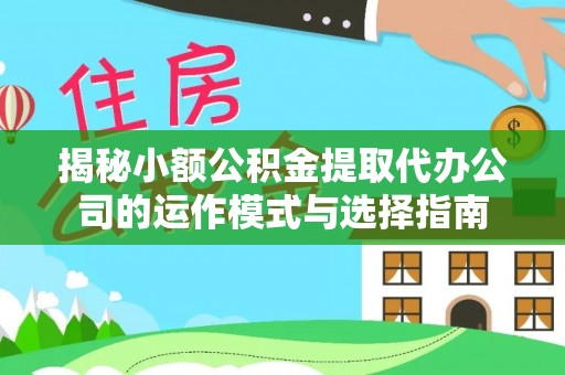 嘉黎揭秘小额公积金提取代办公司的运作模式与选择指南