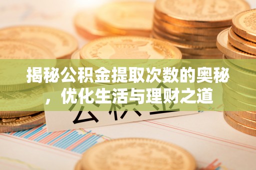 嘉黎揭秘公积金提取次数的奥秘，优化生活与理财之道