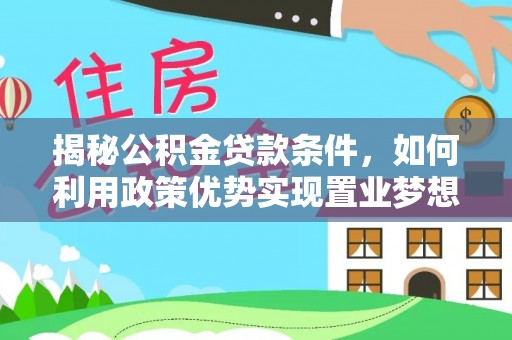 嘉黎揭秘公积金贷款条件，如何利用政策优势实现置业梦想
