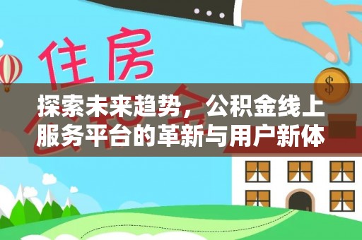 嘉黎探索未来趋势，公积金线上服务平台的革新与用户新体验