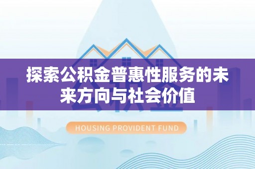 嘉黎探索公积金普惠性服务的未来方向与社会价值