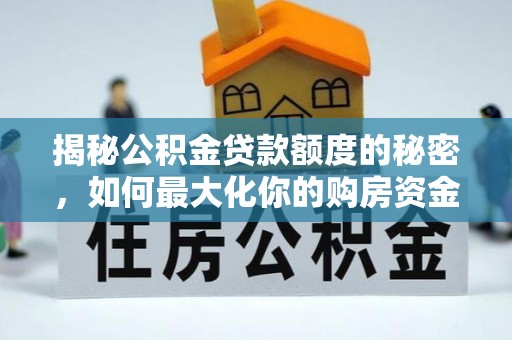 嘉黎揭秘公积金贷款额度的秘密，如何最大化你的购房资金